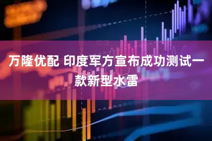 万隆优配 印度军方宣布成功测试一款新型水雷