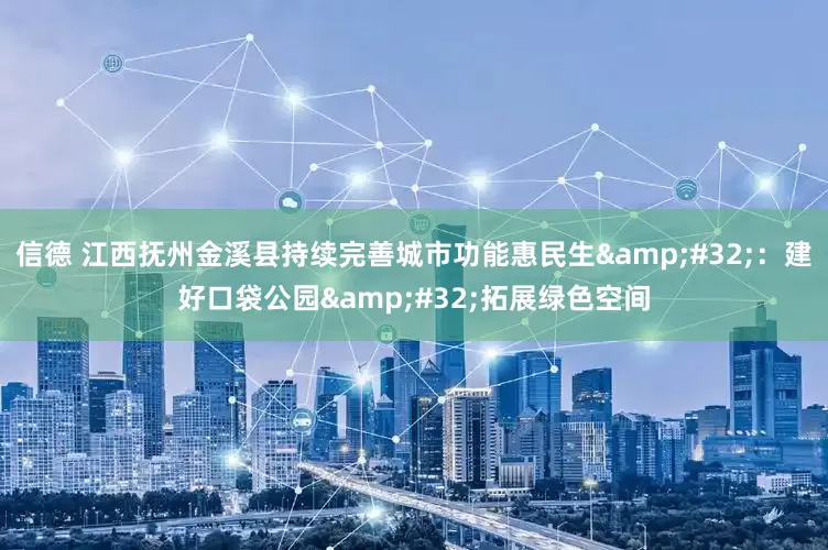信德 江西抚州金溪县持续完善城市功能惠民生&#32;：建好口袋公园&#32;拓展绿色空间