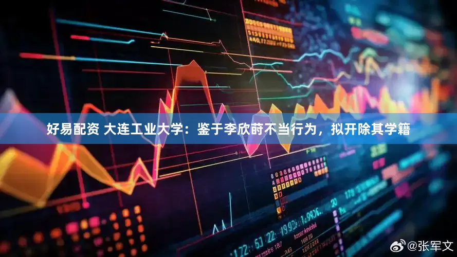 好易配资 大连工业大学：鉴于李欣莳不当行为，拟开除其学籍