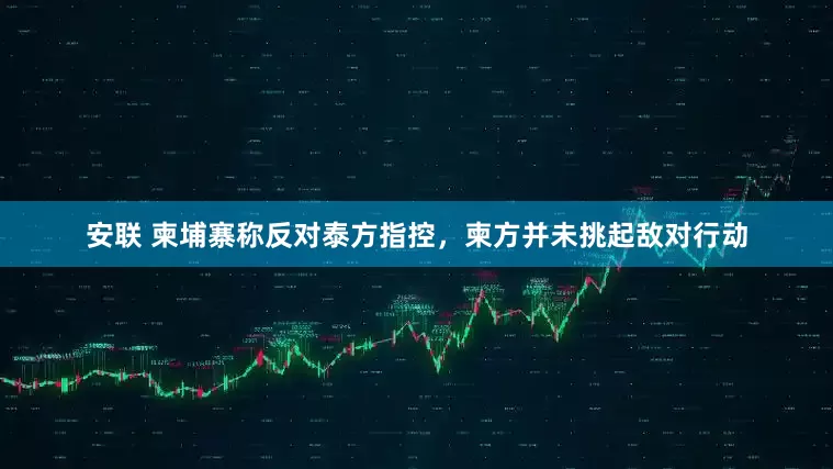 安联 柬埔寨称反对泰方指控，柬方并未挑起敌对行动