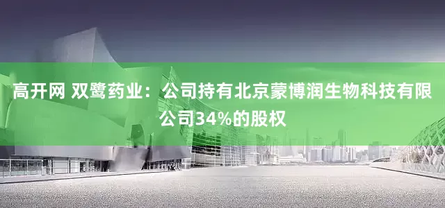 高开网 双鹭药业：公司持有北京蒙博润生物科技有限公司34%的股权