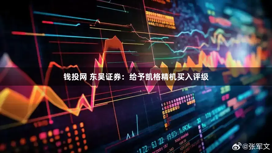 钱投网 东吴证券：给予凯格精机买入评级