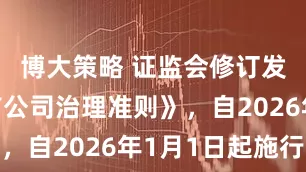 博大策略 证监会修订发布《上市公司治理准则》，自2026年1月1日起施行