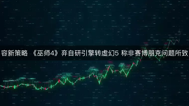 容新策略 《巫师4》弃自研引擎转虚幻5 称非赛博朋克问题所致